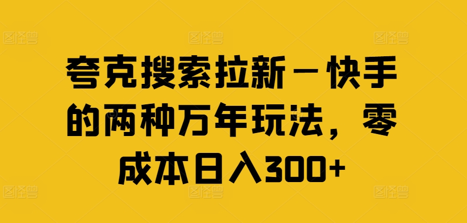 夸克搜索拉新—快手的两种万年玩法，零成本日入300+-AI网创