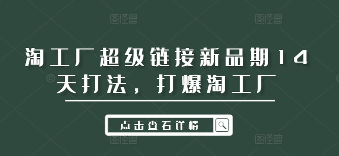 淘工厂超级链接新品期14天打法，打爆淘工厂-AI网创