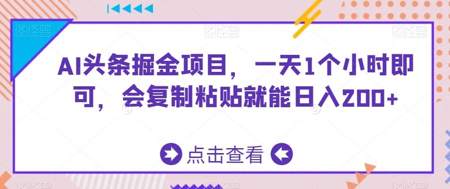 AI头条掘金项目，一天1个小时即可，会复制粘贴就能日入200+-AI网创