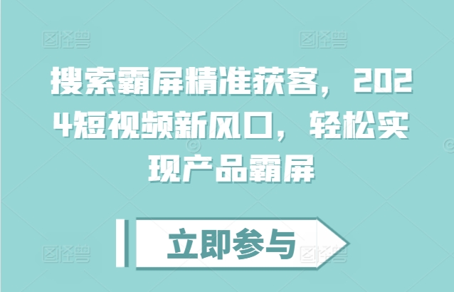 搜索霸屏精准获客，2024短视频新风口，轻松实现产品霸屏-AI网创