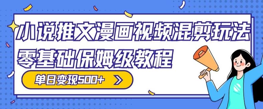 小说推文漫画视频混剪玩法，零基础保姆级教程，单日变现500+-AI网创