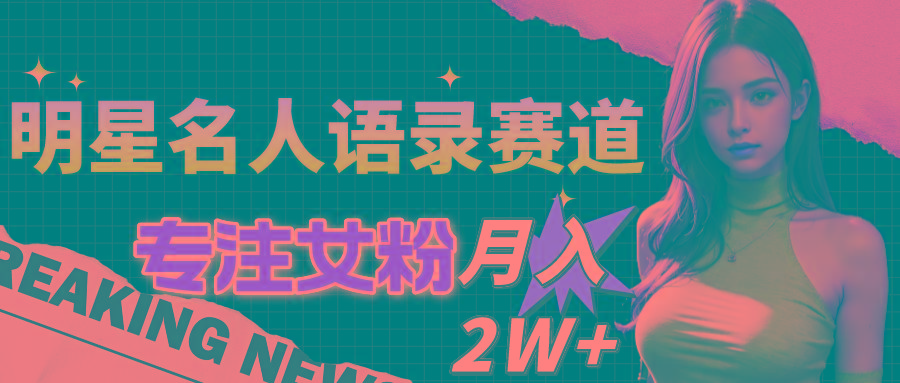明星名人语录赛道全新升级玩法，专注女粉，月入2W＋(教程+1303G素材-AI网创