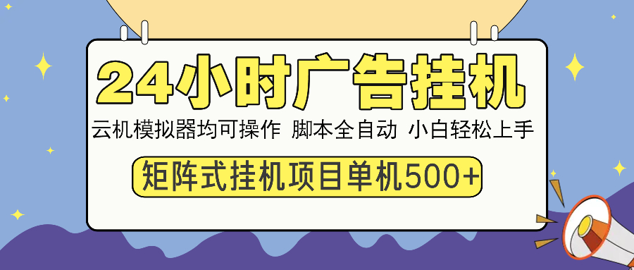 24小时全自动广告挂机 矩阵式操作 单机收益500+ 小白也能轻松上手-AI网创