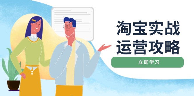 淘宝实战运营攻略：店铺基础优化、直通车推广、爆款打造、客服管理、搜…-AI网创
