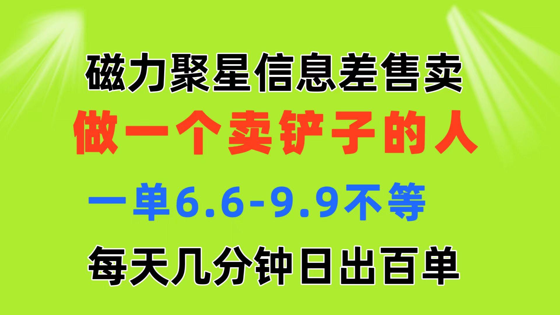 磁力聚星信息差 做一个卖铲子的人 一单6.6-9.9不等  每天几分钟 日出百单-AI网创