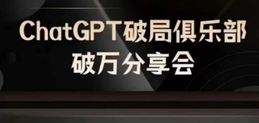 AI破局俱乐部-ChatGPT破局俱乐部破万分享会，AI时代来临，未来已来-AI网创