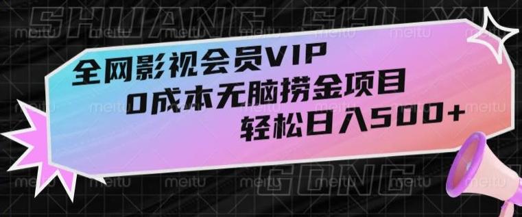 全网影视会员VIP，很老却常青的0成本无脑捞金项目，轻松日入500+【揭秘】-AI网创