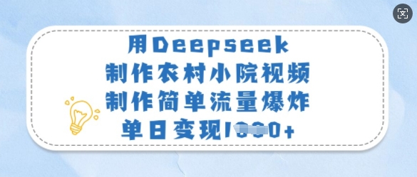 用Deepseek制作农村小院视频，制作简单流量爆炸，单日变现多张-AI网创