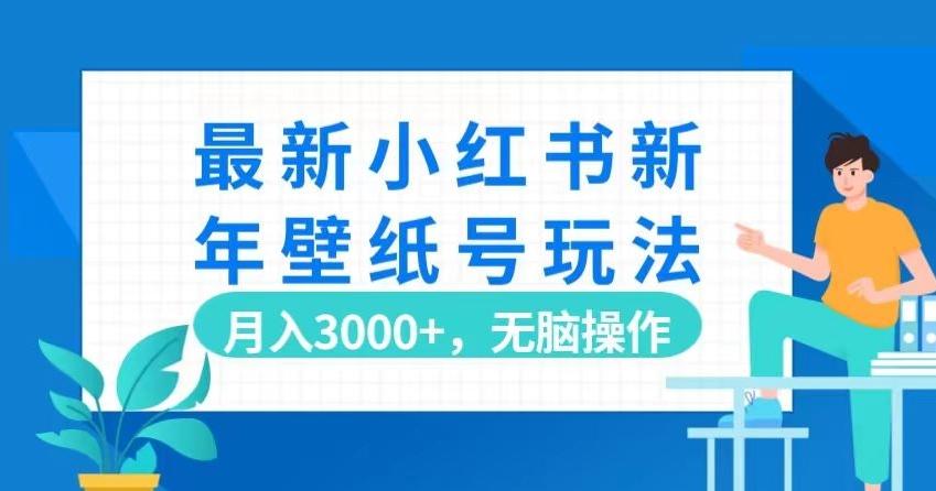 最新小红书新年壁纸号玩法，月入3000+，无脑操作-AI网创