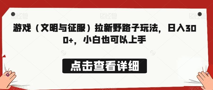 游戏（文明与征服）拉新野路子玩法，日入300+，小白也可以上手-AI网创