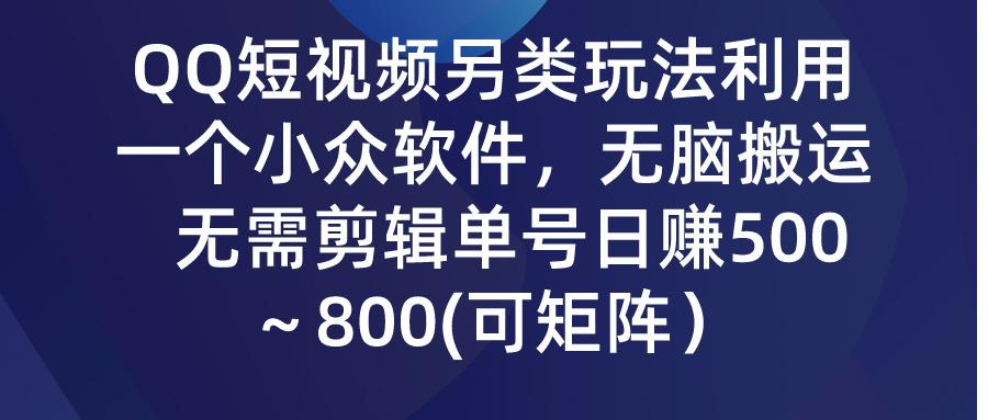 (9492期)QQ短视频另类玩法，利用一个小众软件，无脑搬运，无需剪辑单号日赚500～…-AI网创