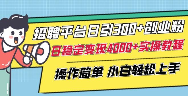 招聘平台日引300+创业粉，日稳定变现4000+实操教程小白轻松上手【揭秘】-AI网创