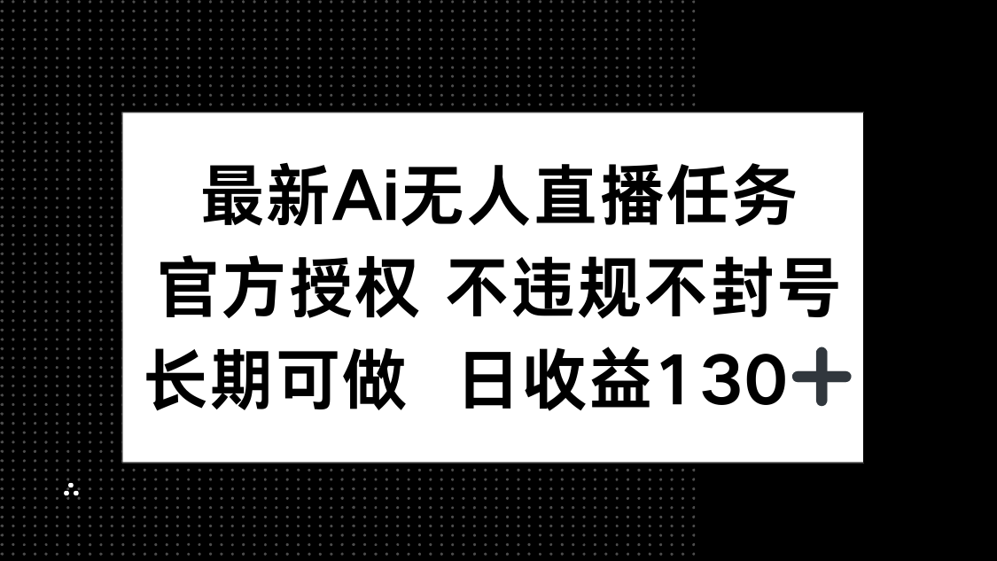 最新AI无人直播任务，官方授权 不违规不封号，长期可做，日收益130+-AI网创