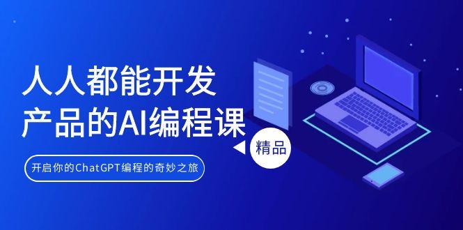 人人都能 开发产品的AI编程课，开启你的ChatGPT编程的奇妙之旅-AI网创