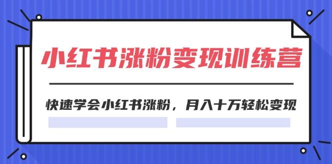 2024小红书涨粉变现训练营，快速学会小红书涨粉，月入十万轻松变现(40节-AI网创