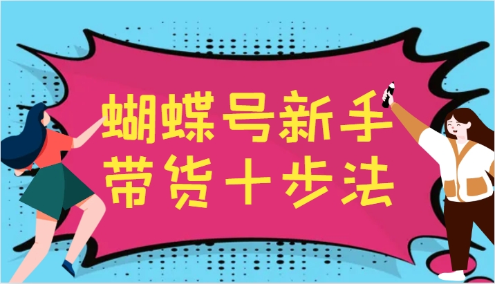 蝴蝶号新手带货十步法，建立自己的玩法体系，跟随平台变化不断更迭-AI网创