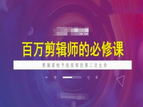 百万剪辑师必修课，剪辑是给予短视频的第二次生命-AI网创