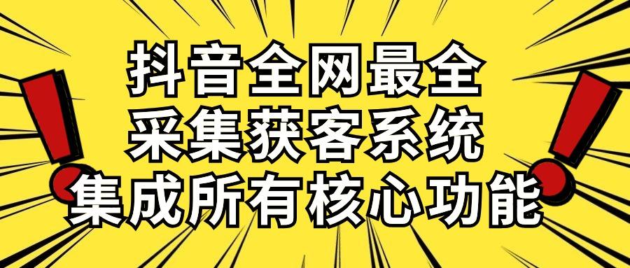 抖音全网最全采集获客系统，集成所有核心功能，日引500+-AI网创