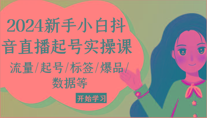 2024新手小白抖音直播起号实操课，流量/起号/标签/爆品/数据等-AI网创