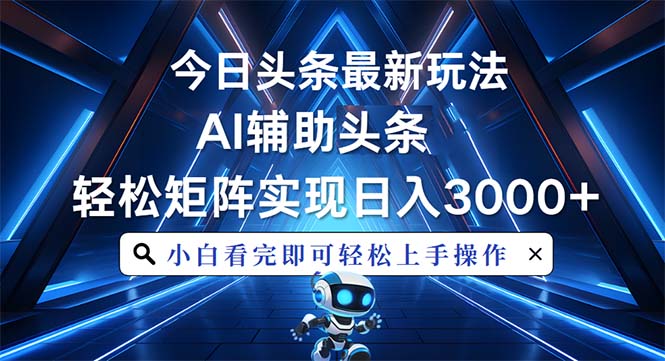 今日头条最新玩法，思路简单，AI辅助，复制粘贴轻松矩阵日入3000+-AI网创