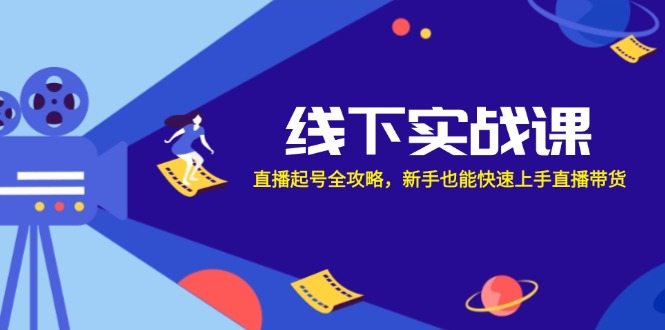 线下实战课：直播起号全攻略，新手也能快速上手直播带货-AI网创