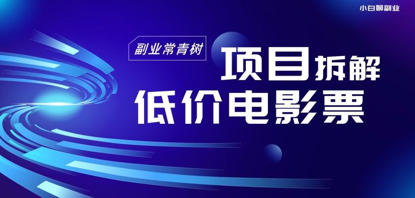 低价电影票项目拆解，便宜电影票出票，电影票优惠，电影票副业从0-1～-AI网创