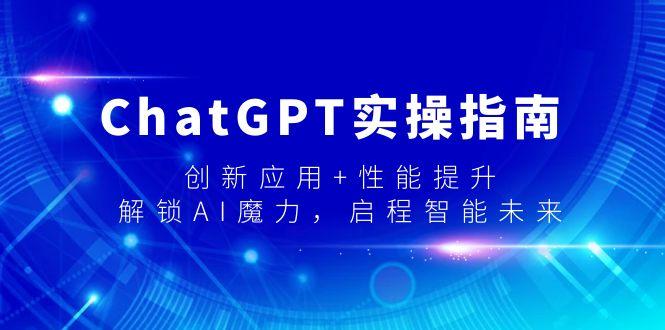 ChatGPT实操指南，创新应用+性能提升，解锁-AI魔力，启程智能未来-AI网创
