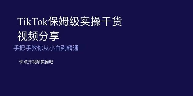 TikTok保姆级实操干货视频分享，手把手教你从小白到精通-AI网创