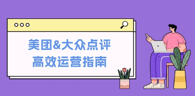 美团&大众点评高效运营指南：从平台基础认知到提升销量的实用操作技巧-AI网创