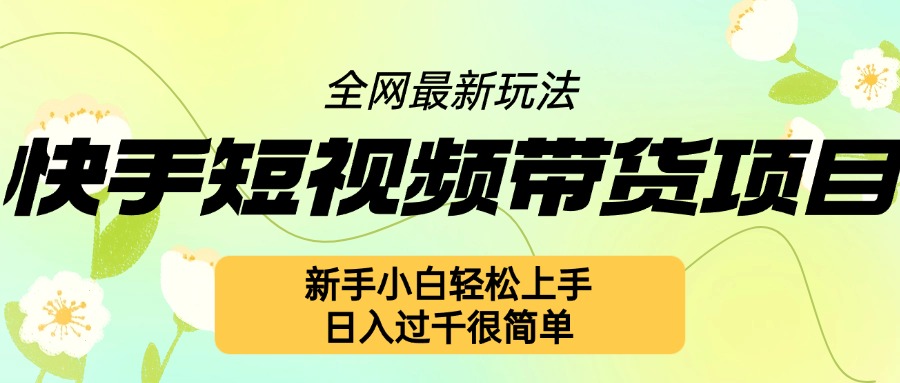 快手短视频带货项目最新玩法，新手小白轻松上手，日入几张很简单【揭秘】-AI网创
