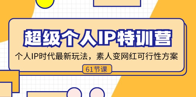 超级个人IP特训营，个人IP时代才最新玩法，素人变网红可行性方案 (61节-AI网创