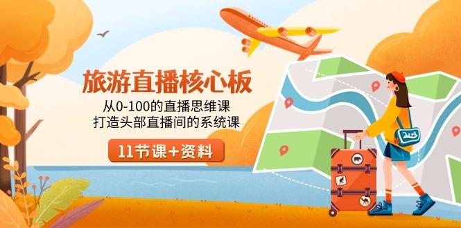 旅游-直播核心板，从0-100的直播思维课，打造头部直播间的系统课-AI网创