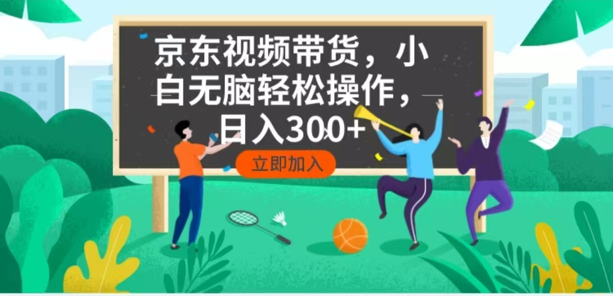 京东短视频带货，小白无脑操作，每天五分钟，轻松日入300+-AI网创