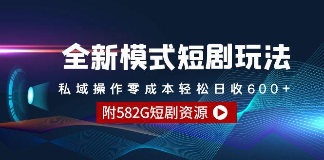 (9276期)全新模式短剧玩法–私域操作零成本轻松日收600+(附582G短剧资源)-AI网创